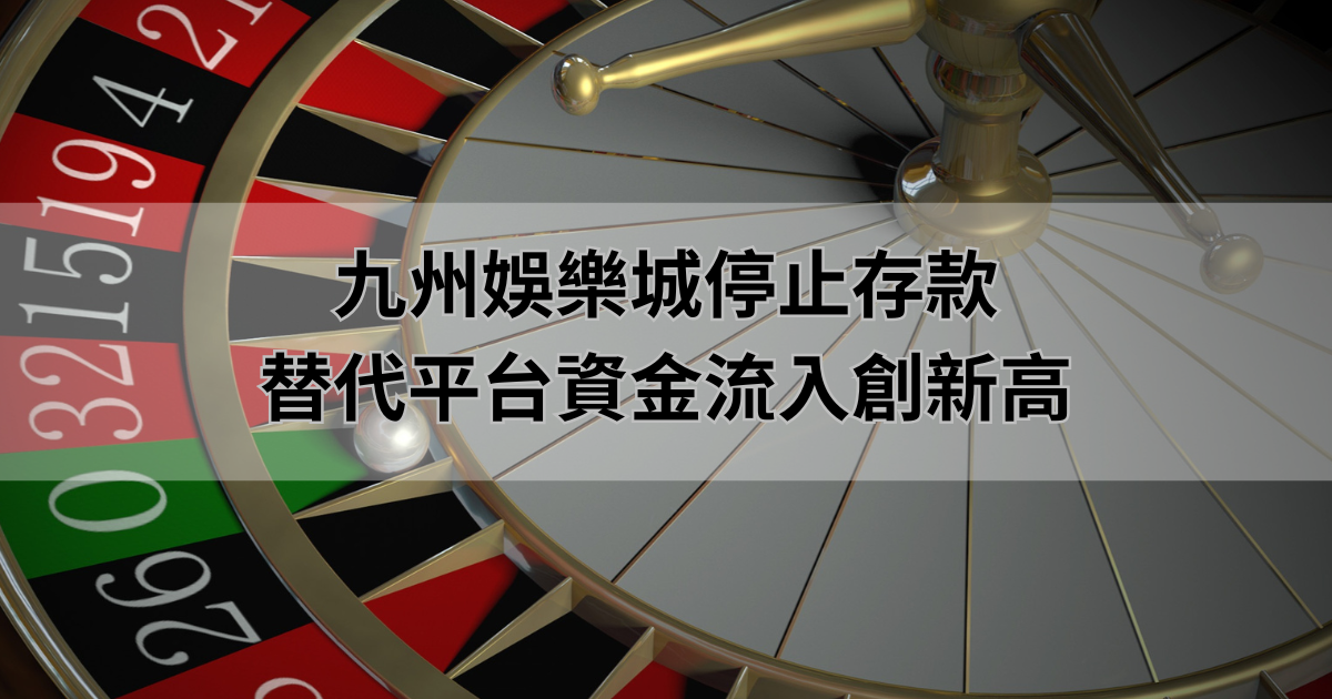 九州娛樂城停止存款，替代平台資金流入創新高